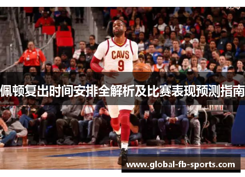 佩顿复出时间安排全解析及比赛表现预测指南