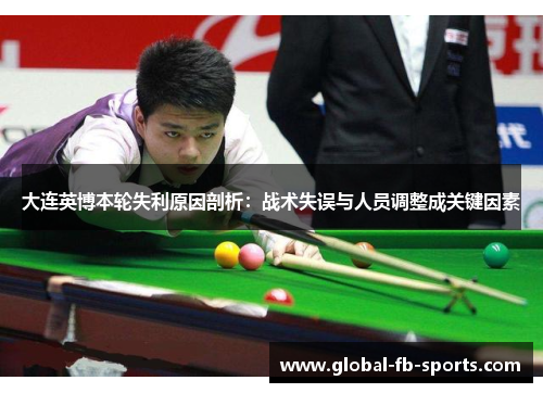 大连英博本轮失利原因剖析:战术失误与人员调整成关键因素 大连英博本轮失利原因剖析:战术失误与人员调整成关键因素