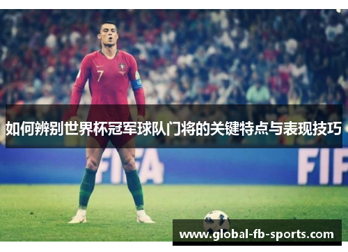 如何辨别世界杯冠军球队门将的关键特点与表现技巧