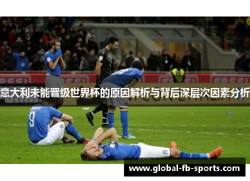 意大利未能晋级世界杯的原因解析与背后深层次因素分析 意大利未能晋级世界杯的原因解析与背后深层次因素分析
