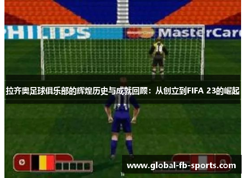 拉齐奥足球俱乐部的辉煌历史与成就回顾：从创立到FIFA 23的崛起