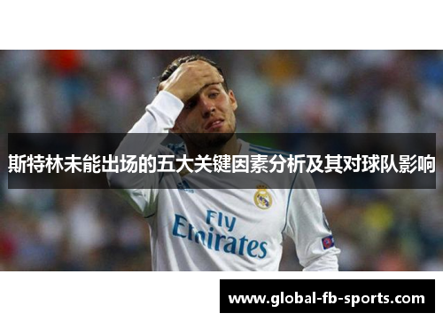斯特林未能出场的五大关键因素分析及其对球队影响 斯特林未能出场的五大关键因素分析及其对球队影响