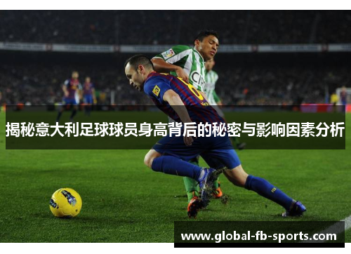 揭秘意大利足球球员身高背后的秘密与影响因素分析