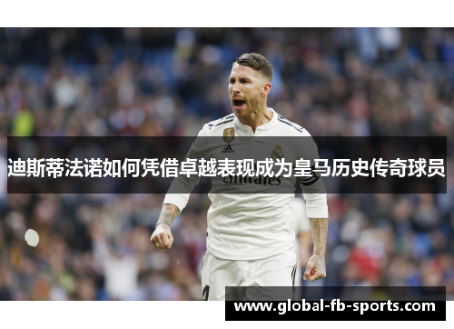 迪斯蒂法诺如何凭借卓越表现成为皇马历史传奇球员