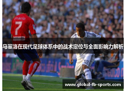 马塞洛在现代足球体系中的战术定位与全面影响力解析