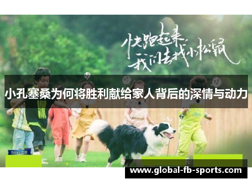 小孔塞桑为何将胜利献给家人背后的深情与动力 小孔塞桑为何将胜利献给家人背后的深情与动力