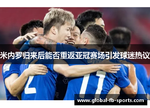 米内罗归来后能否重返亚冠赛场引发球迷热议 米内罗归来后能否重返亚冠赛场引发球迷热议