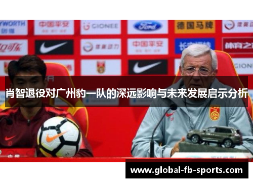 肖智退役对广州豹一队的深远影响与未来发展启示分析