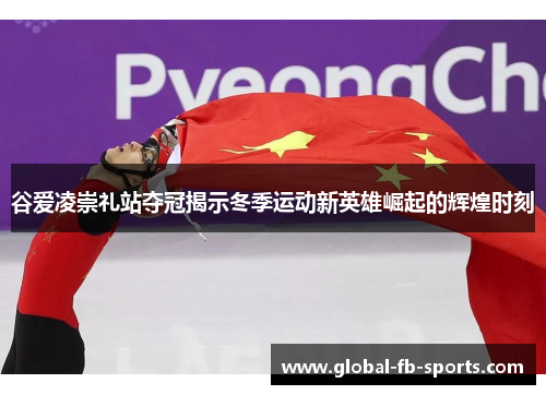 谷爱凌崇礼站夺冠揭示冬季运动新英雄崛起的辉煌时刻 谷爱凌崇礼站夺冠揭示冬季运动新英雄崛起的辉煌时刻