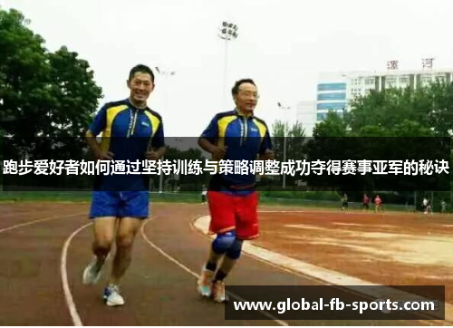 跑步爱好者如何通过坚持训练与策略调整成功夺得赛事亚军的秘诀