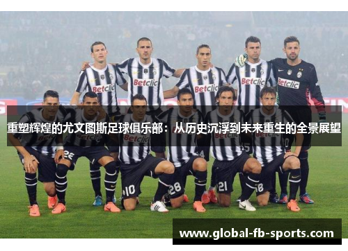 重塑辉煌的尤文图斯足球俱乐部：从历史沉浮到未来重生的全景展望