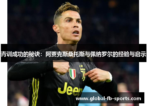 青训成功的秘诀:阿贾克斯桑托斯与佩纳罗尔的经验与启示 青训成功的秘诀:阿贾克斯桑托斯与佩纳罗尔的经验与启示