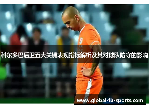科尔多巴后卫五大关键表现指标解析及其对球队防守的影响