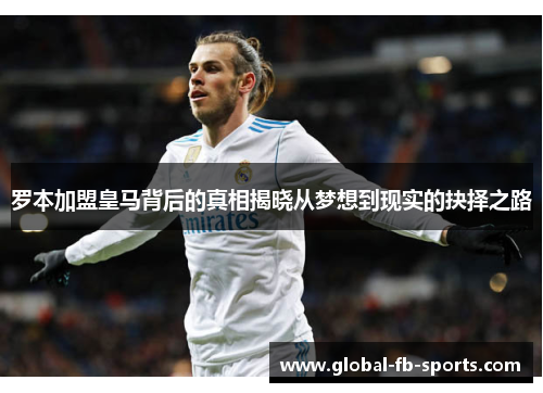 罗本加盟皇马背后的真相揭晓从梦想到现实的抉择之路 罗本加盟皇马背后的真相揭晓从梦想到现实的抉择之路
