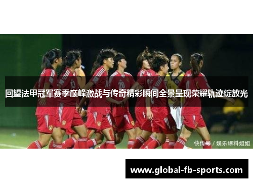 回望法甲冠军赛季巅峰激战与传奇精彩瞬间全景呈现荣耀轨迹绽放光