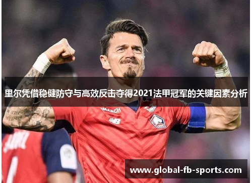 里尔凭借稳健防守与高效反击夺得2021法甲冠军的关键因素分析