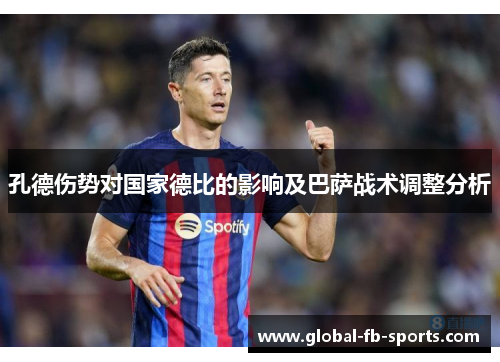 孔德伤势对国家德比的影响及巴萨战术调整分析 孔德伤势对国家德比的影响及巴萨战术调整分析