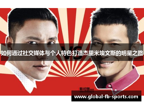 如何通过社交媒体与个人特色打造杰里米埃文斯的明星之路