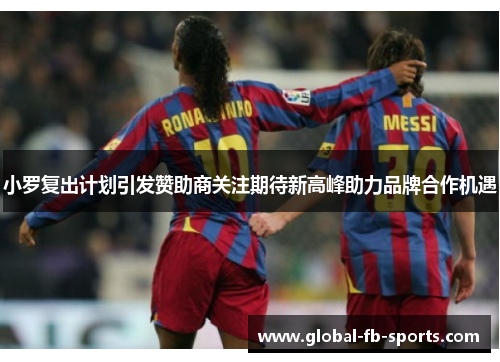小罗复出计划引发赞助商关注期待新高峰助力品牌合作机遇