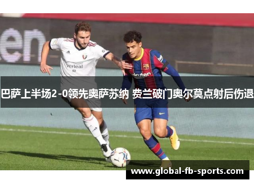 巴萨上半场2-0领先奥萨苏纳 费兰破门奥尔莫点射后伤退 巴萨上半场2-0领先奥萨苏纳 费兰破门奥尔莫点射后伤退