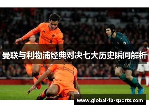 曼联与利物浦经典对决七大历史瞬间解析