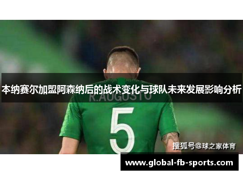 本纳赛尔加盟阿森纳后的战术变化与球队未来发展影响分析