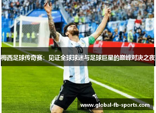 梅西足球传奇赛：见证全球球迷与足球巨星的巅峰对决之夜